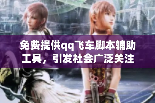 免费提供qq飞车脚本辅助工具，引发社会广泛关注
