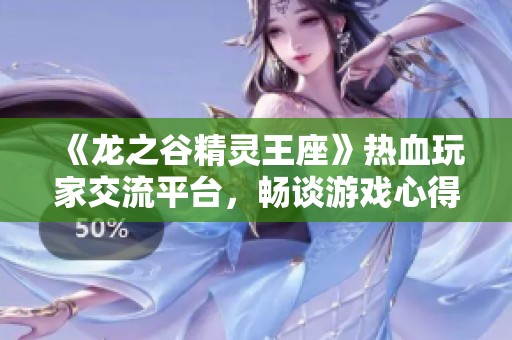 《龙之谷精灵王座》热血玩家交流平台，畅谈游戏心得与策略