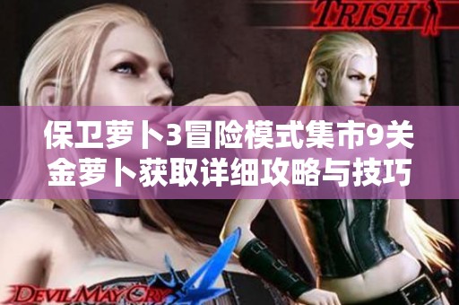 保卫萝卜3冒险模式集市9关金萝卜获取详细攻略与技巧解析