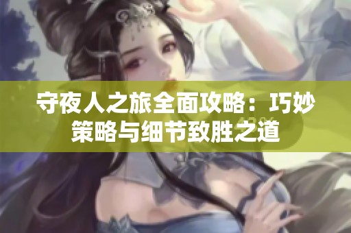 守夜人之旅全面攻略：巧妙策略与细节致胜之道