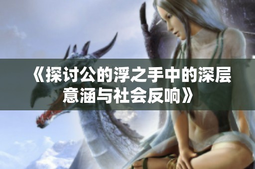 《探讨公的浮之手中的深层意涵与社会反响》