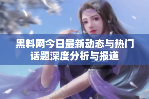 黑料网今日最新动态与热门话题深度分析与报道