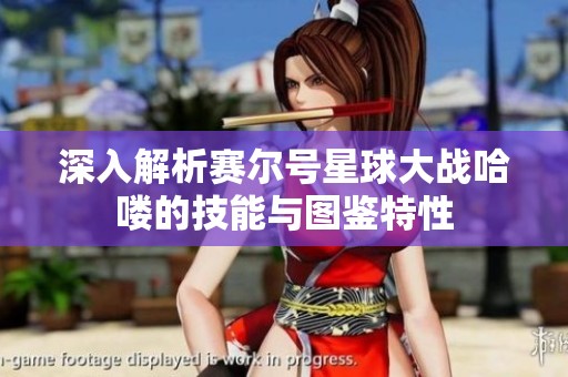深入解析赛尔号星球大战哈喽的技能与图鉴特性