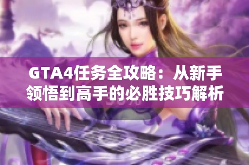 GTA4任务全攻略：从新手领悟到高手的必胜技巧解析