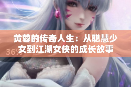 黄蓉的传奇人生：从聪慧少女到江湖女侠的成长故事