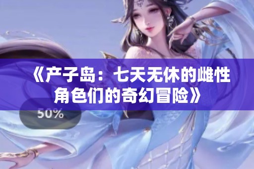 《产子岛：七天无休的雌性角色们的奇幻冒险》
