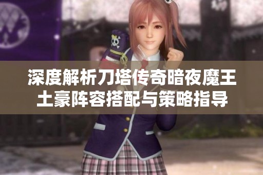 深度解析刀塔传奇暗夜魔王土豪阵容搭配与策略指导