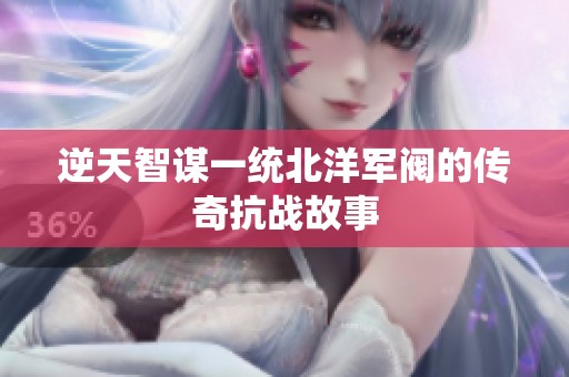 逆天智谋一统北洋军阀的传奇抗战故事