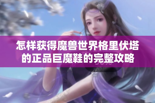 怎样获得魔兽世界格里伏塔的正品巨魔鞋的完整攻略