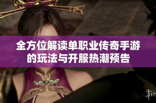 全方位解读单职业传奇手游的玩法与开服热潮预告
