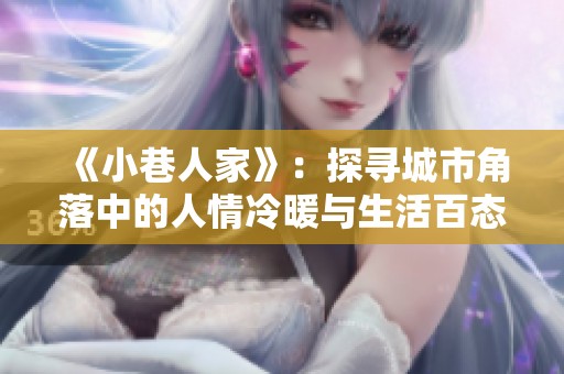 《小巷人家》：探寻城市角落中的人情冷暖与生活百态
