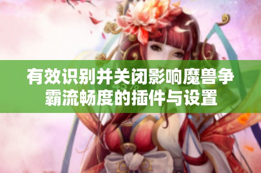有效识别并关闭影响魔兽争霸流畅度的插件与设置