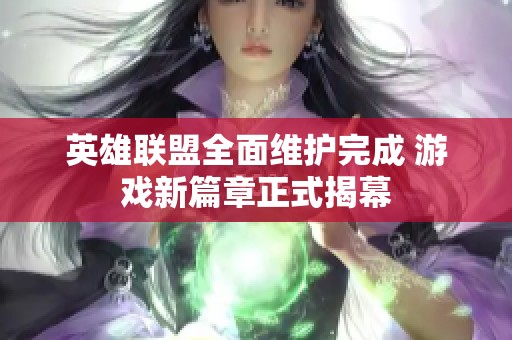 英雄联盟全面维护完成 游戏新篇章正式揭幕