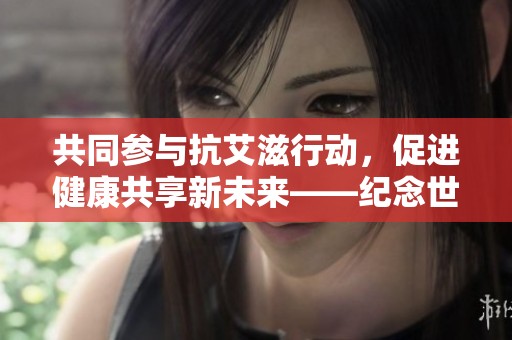 共同参与抗艾滋行动，促进健康共享新未来——纪念世界艾滋病日