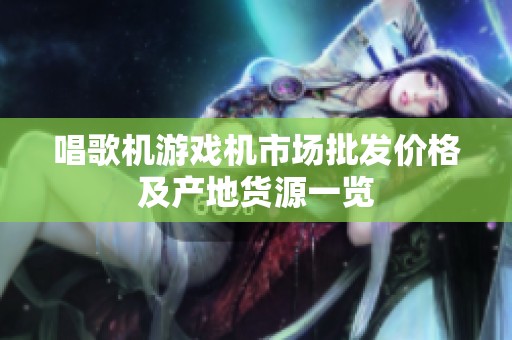 唱歌机游戏机市场批发价格及产地货源一览