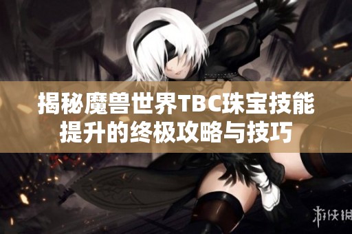 揭秘魔兽世界TBC珠宝技能提升的终极攻略与技巧