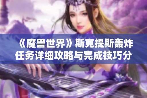 《魔兽世界》斯克提斯轰炸任务详细攻略与完成技巧分享