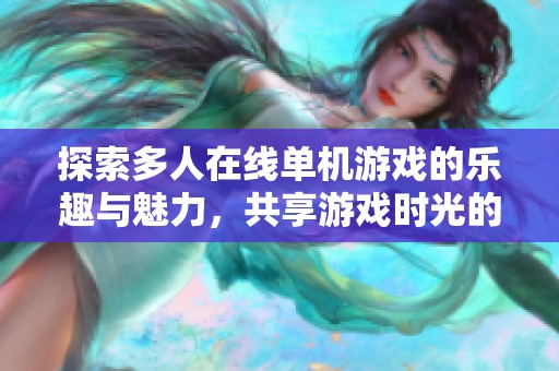 探索多人在线单机游戏的乐趣与魅力，共享游戏时光的最佳选择