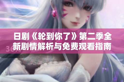 日剧《轮到你了》第二季全新剧情解析与免费观看指南