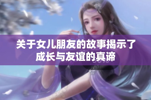 关于女儿朋友的故事揭示了成长与友谊的真谛