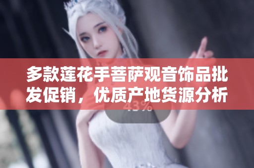 多款莲花手菩萨观音饰品批发促销，优质产地货源分析