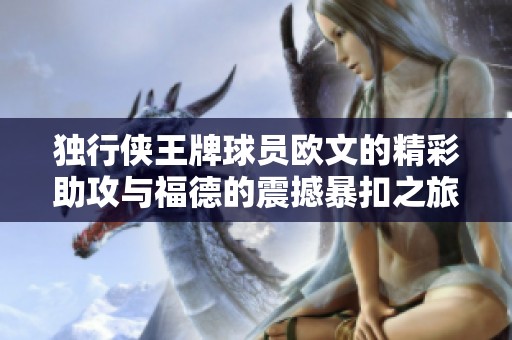 独行侠王牌球员欧文的精彩助攻与福德的震撼暴扣之旅