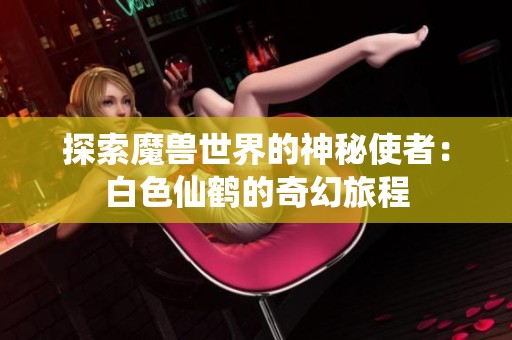 探索魔兽世界的神秘使者：白色仙鹤的奇幻旅程