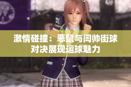 激情碰撞：恶鼠与闫帅街球对决展现运球魅力