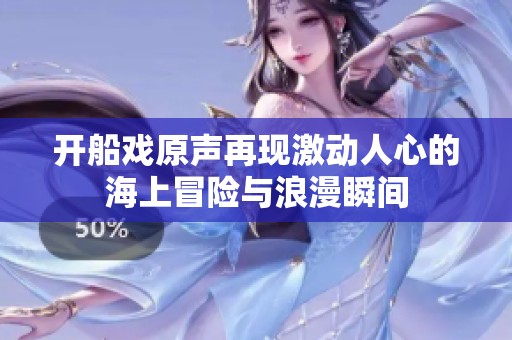 开船戏原声再现激动人心的海上冒险与浪漫瞬间
