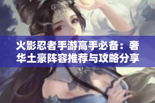 火影忍者手游高手必备：奢华土豪阵容推荐与攻略分享