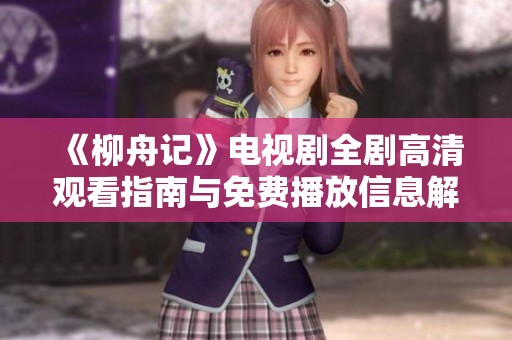 《柳舟记》电视剧全剧高清观看指南与免费播放信息解析