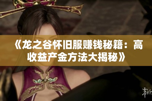 《龙之谷怀旧服赚钱秘籍：高收益产金方法大揭秘》