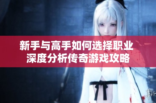 新手与高手如何选择职业 深度分析传奇游戏攻略