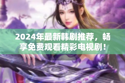 2024年最新韩剧推荐，畅享免费观看精彩电视剧！