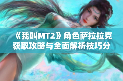 《我叫MT2》角色萨拉拉克获取攻略与全面解析技巧分享