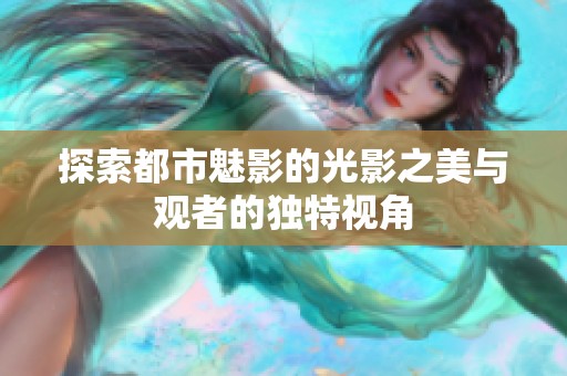 探索都市魅影的光影之美与观者的独特视角