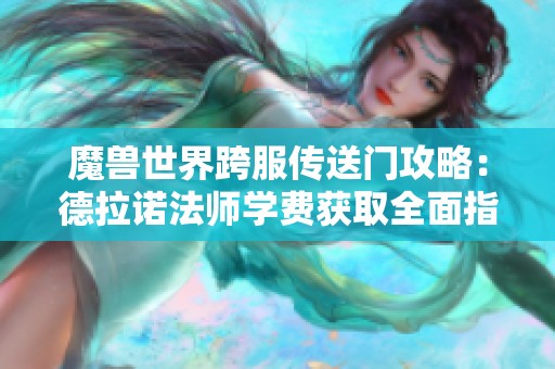 魔兽世界跨服传送门攻略：德拉诺法师学费获取全面指南