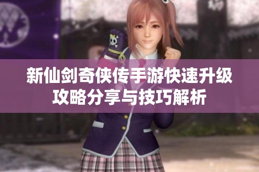 新仙剑奇侠传手游快速升级攻略分享与技巧解析