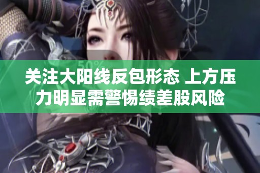 关注大阳线反包形态 上方压力明显需警惕绩差股风险