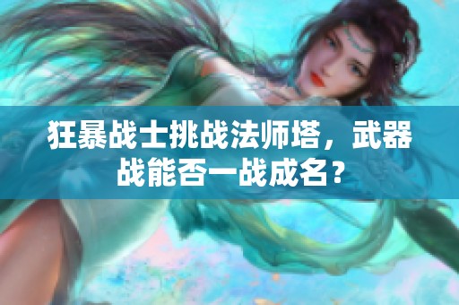 狂暴战士挑战法师塔，武器战能否一战成名？