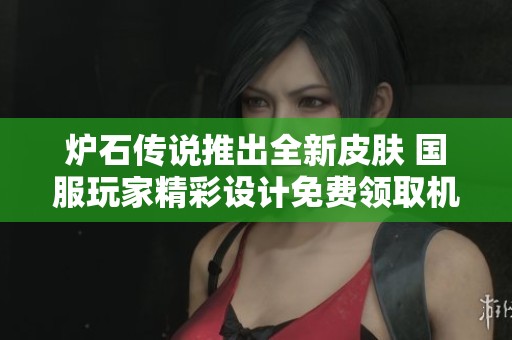 炉石传说推出全新皮肤 国服玩家精彩设计免费领取机会