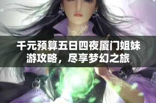 千元预算五日四夜厦门姐妹游攻略，尽享梦幻之旅