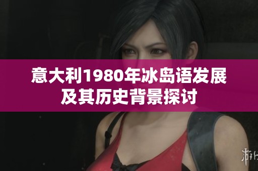 意大利1980年冰岛语发展及其历史背景探讨