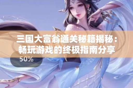 三国大富翁通关秘籍揭秘：畅玩游戏的终极指南分享