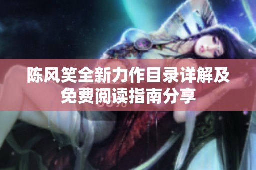陈风笑全新力作目录详解及免费阅读指南分享