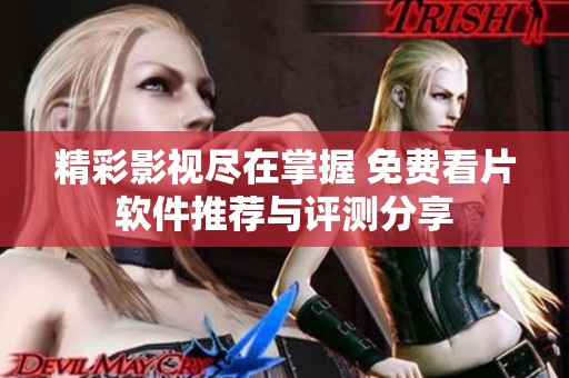 精彩影视尽在掌握 免费看片软件推荐与评测分享
