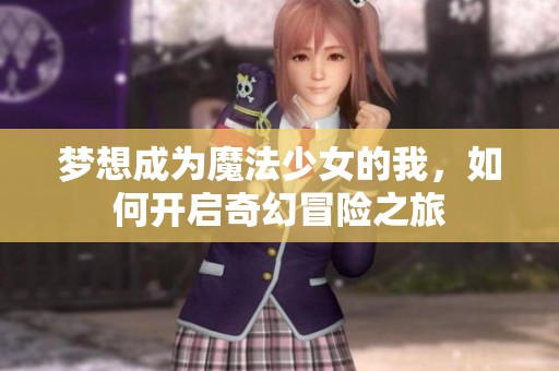 梦想成为魔法少女的我，如何开启奇幻冒险之旅