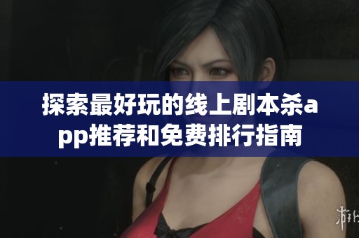 探索最好玩的线上剧本杀app推荐和免费排行指南
