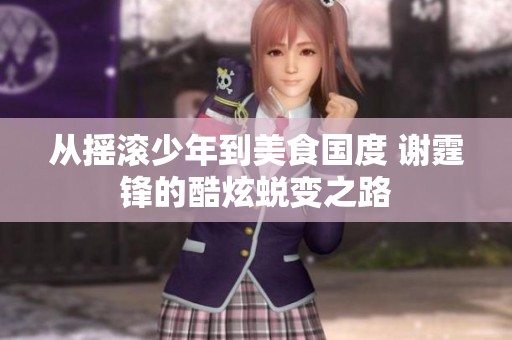 从摇滚少年到美食国度 谢霆锋的酷炫蜕变之路