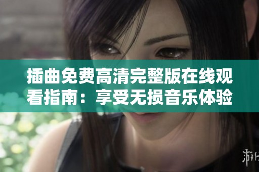 插曲免费高清完整版在线观看指南：享受无损音乐体验的方法与渠道